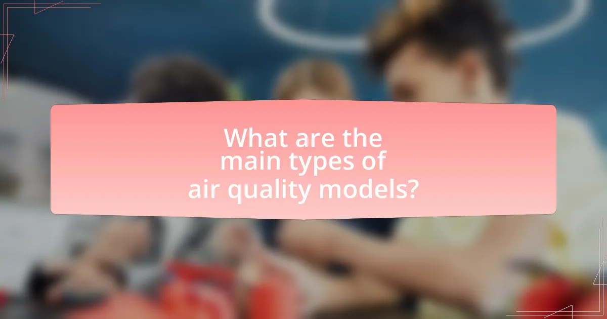 What are the main types of air quality models?